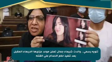 تنويه رسمي.. والدت شيماء جمال تعلن موعد عزائها الأربعاء المقبل بعد تنفيذ حكم الإعدام على القتلة